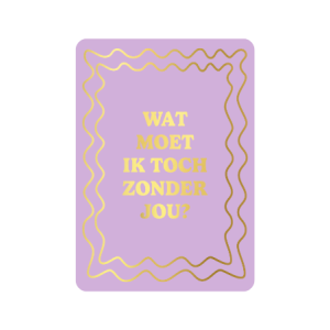 Postkaart | Wat moet ik toch zonder jou? | goudfolie